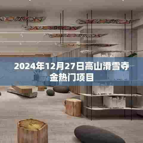 高山滑雪金牌争夺热门项目前瞻，2024年12月27日