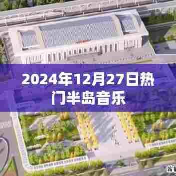 『半岛音乐风潮，2024年12月27日热门歌曲盘点』