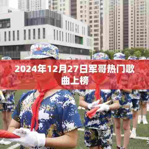 军哥热门歌曲榜单揭晓，2024年12月27日新曲上榜！