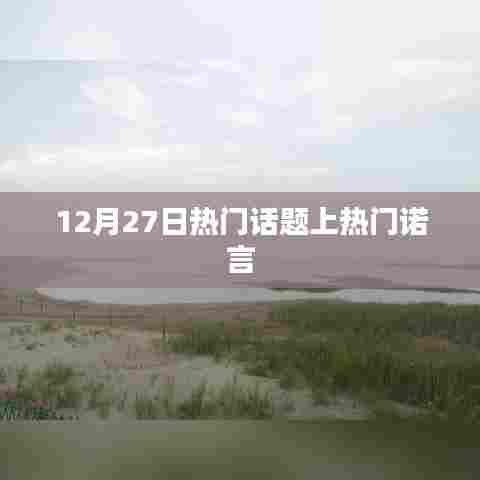 12月27日热门话题热议，诺言引热议