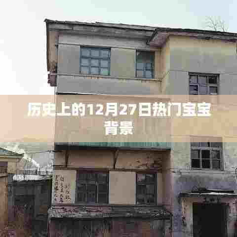 历史上的热门宝宝背景揭秘，揭秘十二月二十七日的特殊意义
