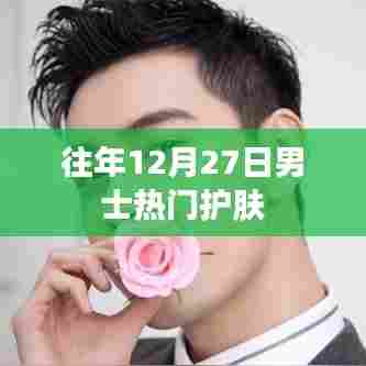 男士护肤热门榜单揭晓，历年12月27日护肤秘籍