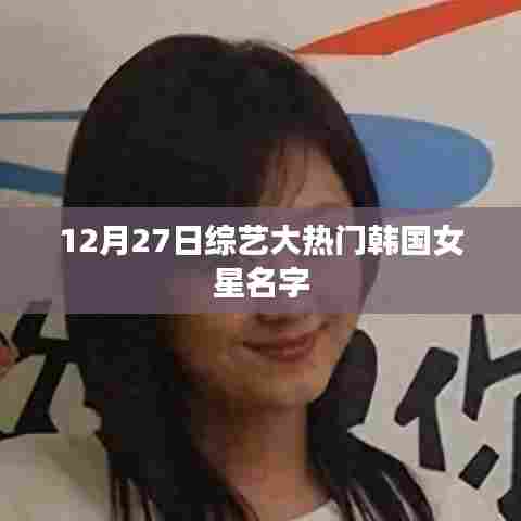 韩国女星名字揭秘，综艺大热门嘉宾揭晓