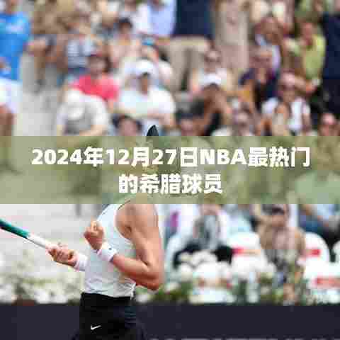 关于希腊球员在NBA的最新动态，揭秘热门球员的辉煌表现