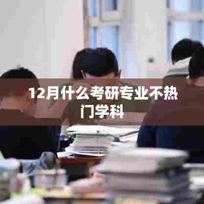 考研专业冷门学科推荐，十二月选择指南