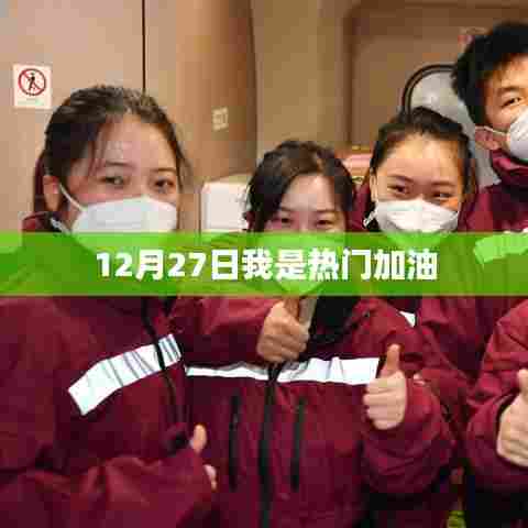 12月27日热门加油，助力瞬间点燃激情！