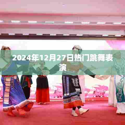 『2024年12月27日舞蹈盛宴，炫酷表演瞬间』
