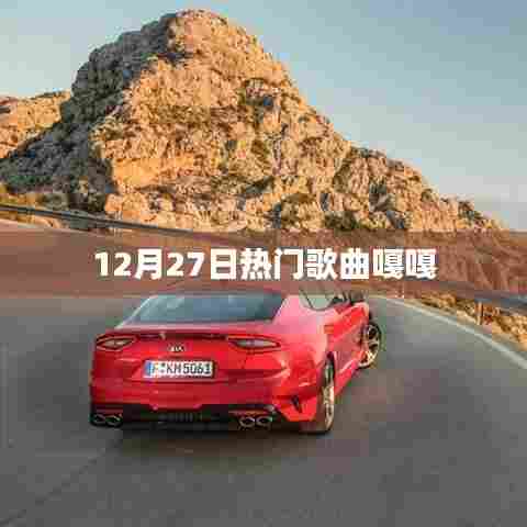 12月27日热门歌曲嘎嘎，流行旋律一网打尽