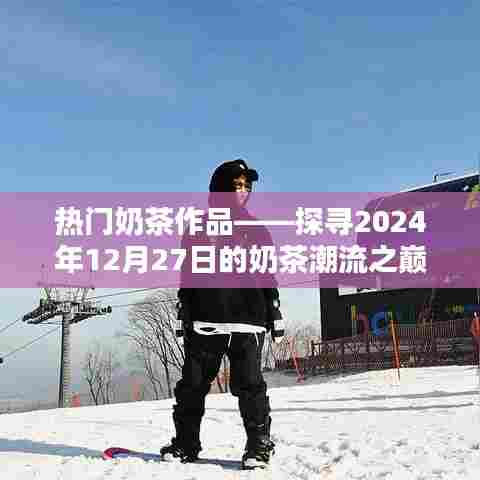 热门奶茶作品探秘，潮流之巅的奶茶风尚