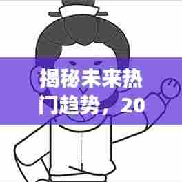 揭秘未来趋势，2024年热门展望速递