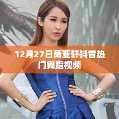 萧亚轩抖音热门舞蹈视频，引爆全网！