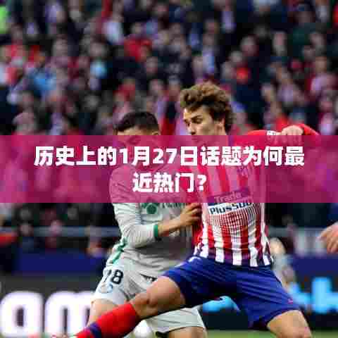 历史上的今天，揭秘为何一月二十七日话题持续火热？