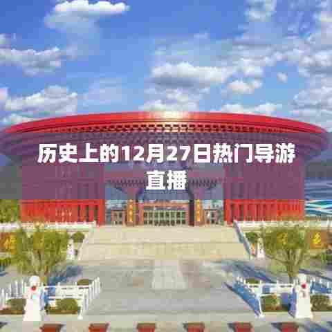 历史上的十二月二十七日，热门导游直播回顾