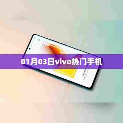 vivo热门手机大盘点，最新热门机型一网打尽（日期，01月03日）