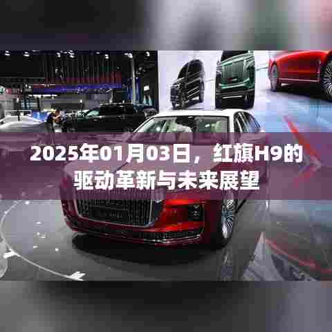 红旗H9驱动革新展望，未来展望，2025年全新升级来袭