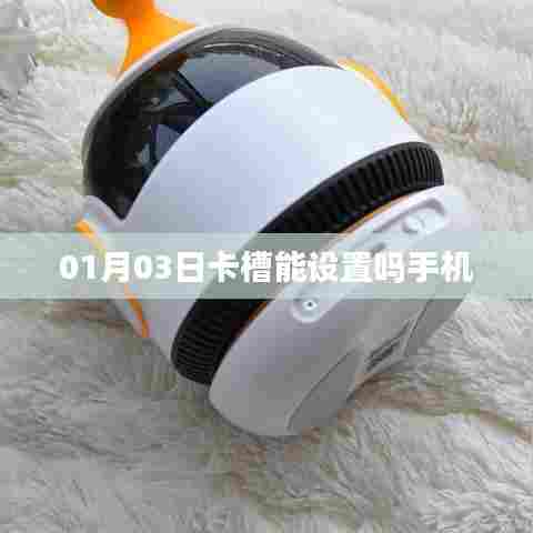 手机卡槽设置方法指南，如何设置手机卡槽在01月03日？