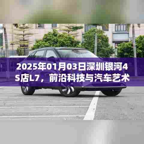 深圳银河4S店L7，前沿科技与汽车艺术的融合盛会