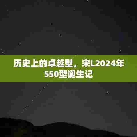 宋L2024年550型诞生记，卓越历程揭秘