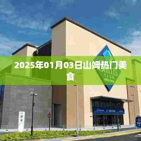 山姆热门美食，尝鲜指南，2025年1月3日不容错过