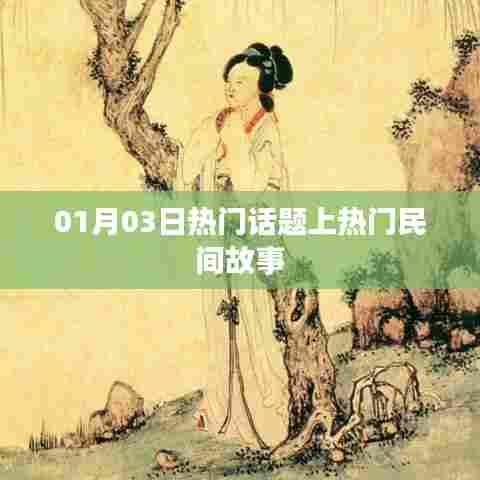 民间故事大揭秘，热门话题一网打尽