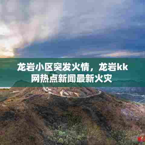 龙岩小区突发火情，龙岩kk网热点新闻最新火灾 