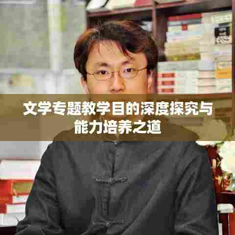 文学专题教学目的深度探究与能力培养之道