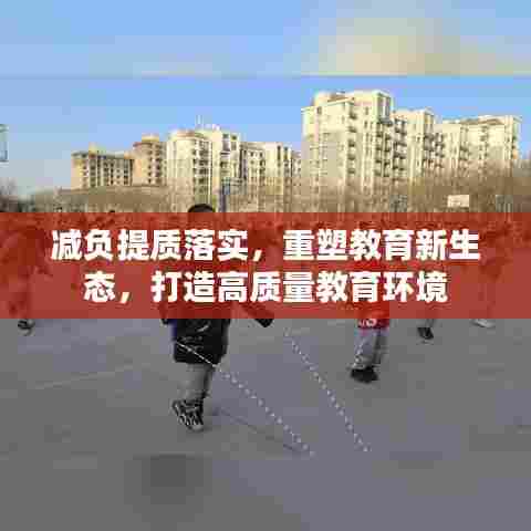 减负提质落实，重塑教育新生态，打造高质量教育环境