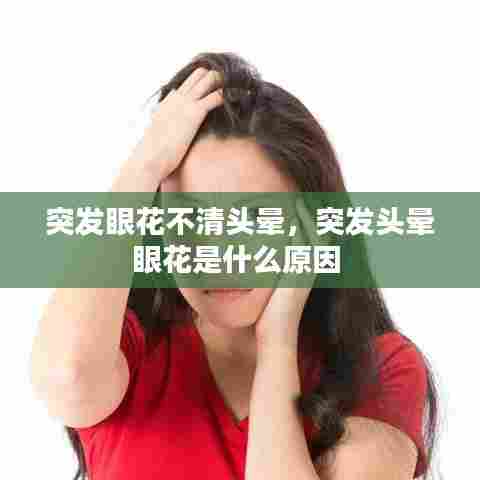 突发眼花不清头晕，突发头晕眼花是什么原因 