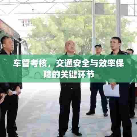 车管考核，交通安全与效率保障的关键环节