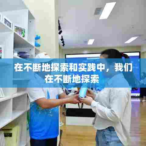 在不断地探索和实践中，我们在不断地探索 