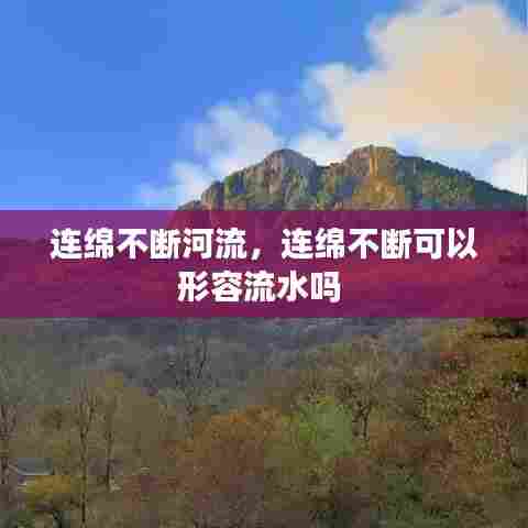 连绵不断河流，连绵不断可以形容流水吗 