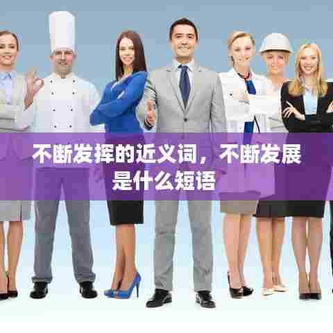 不断发挥的近义词，不断发展是什么短语 