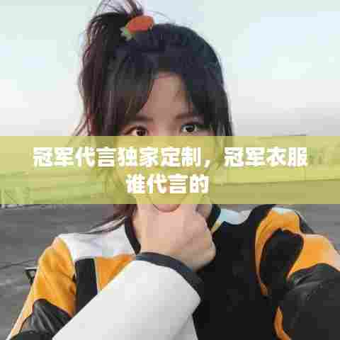 冠军代言独家定制，冠军衣服谁代言的 