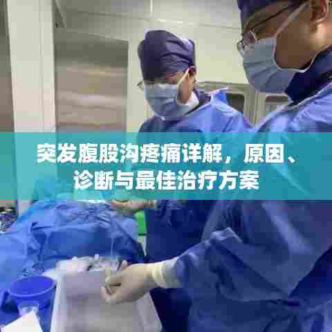 突发腹股沟疼痛详解，原因、诊断与最佳治疗方案