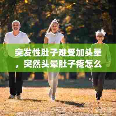 突发性肚子难受加头晕，突然头晕肚子疼怎么回事 