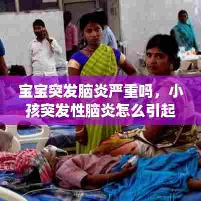 宝宝突发脑炎严重吗，小孩突发性脑炎怎么引起的 