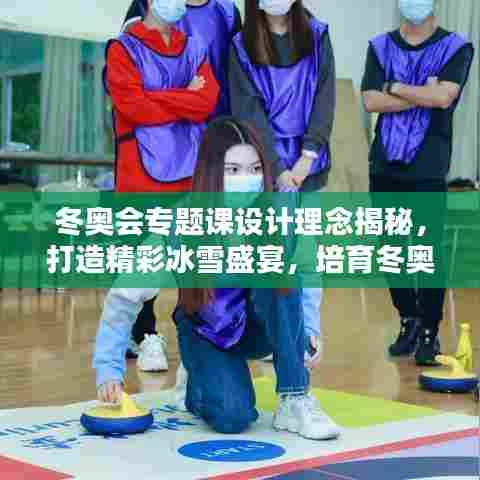 冬奥会专题课设计理念揭秘，打造精彩冰雪盛宴，培育冬奥人才！