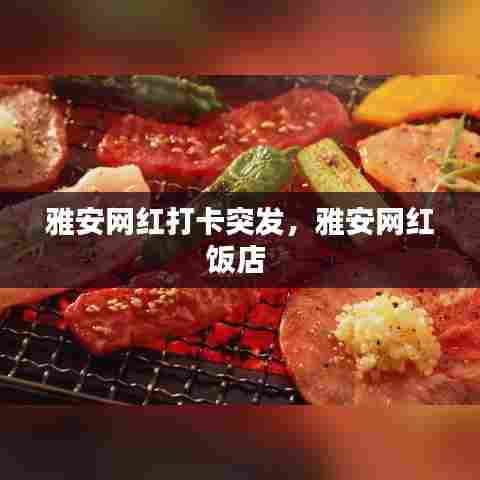 雅安网红打卡突发，雅安网红饭店 