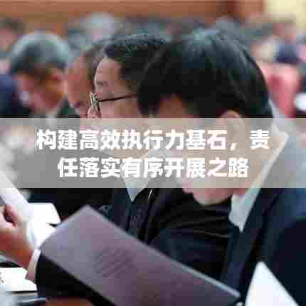 构建高效执行力基石，责任落实有序开展之路