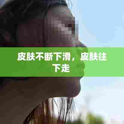 皮肤不断下滑，皮肤往下走 