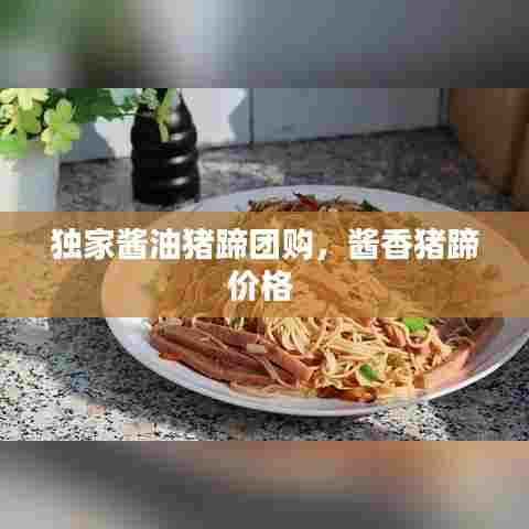 独家酱油猪蹄团购，酱香猪蹄价格 