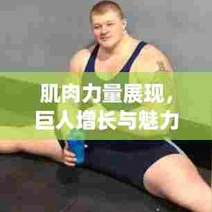 肌肉力量展现，巨人增长与魅力的见证