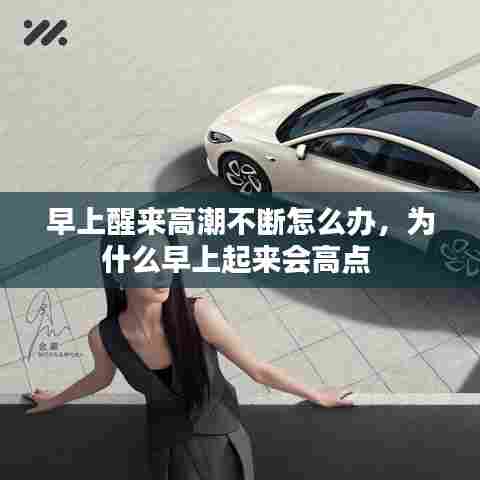 早上醒来高潮不断怎么办，为什么早上起来会高点 