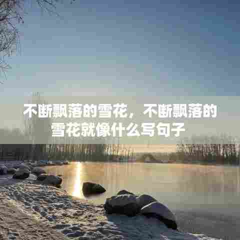 不断飘落的雪花，不断飘落的雪花就像什么写句子 