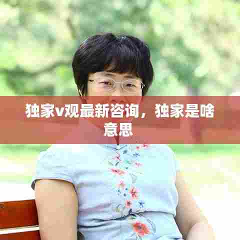 独家v观最新咨询，独家是啥意思 