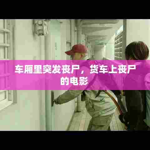 车厢里突发丧尸，货车上丧尸的电影 