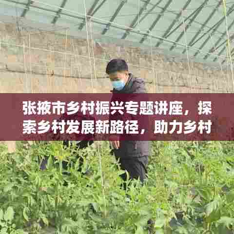 张掖市乡村振兴专题讲座，探索乡村发展新路径，助力乡村振兴事业腾飞