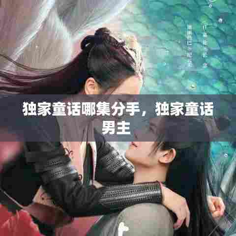 独家童话哪集分手，独家童话男主 