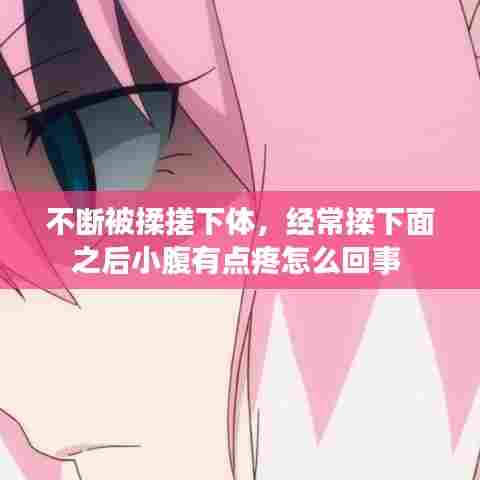 不断被揉搓下体，经常揉下面之后小腹有点疼怎么回事 