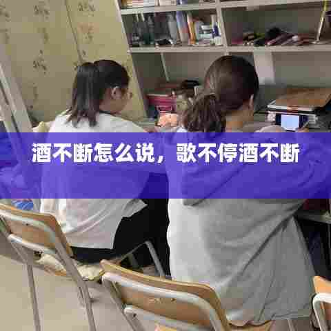 酒不断怎么说，歌不停酒不断 